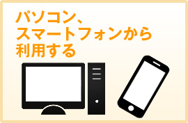 パソコン、スマートフォンから利用する